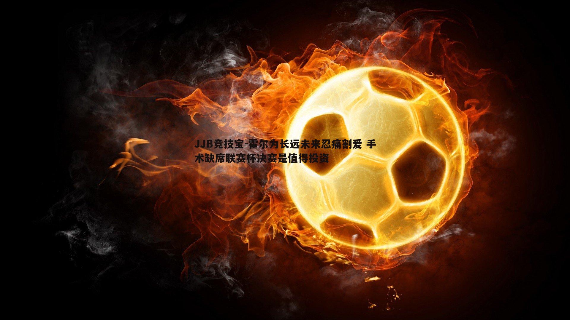霍尔为长远未来忍痛割爱 手术缺席联赛杯决赛是值得投资