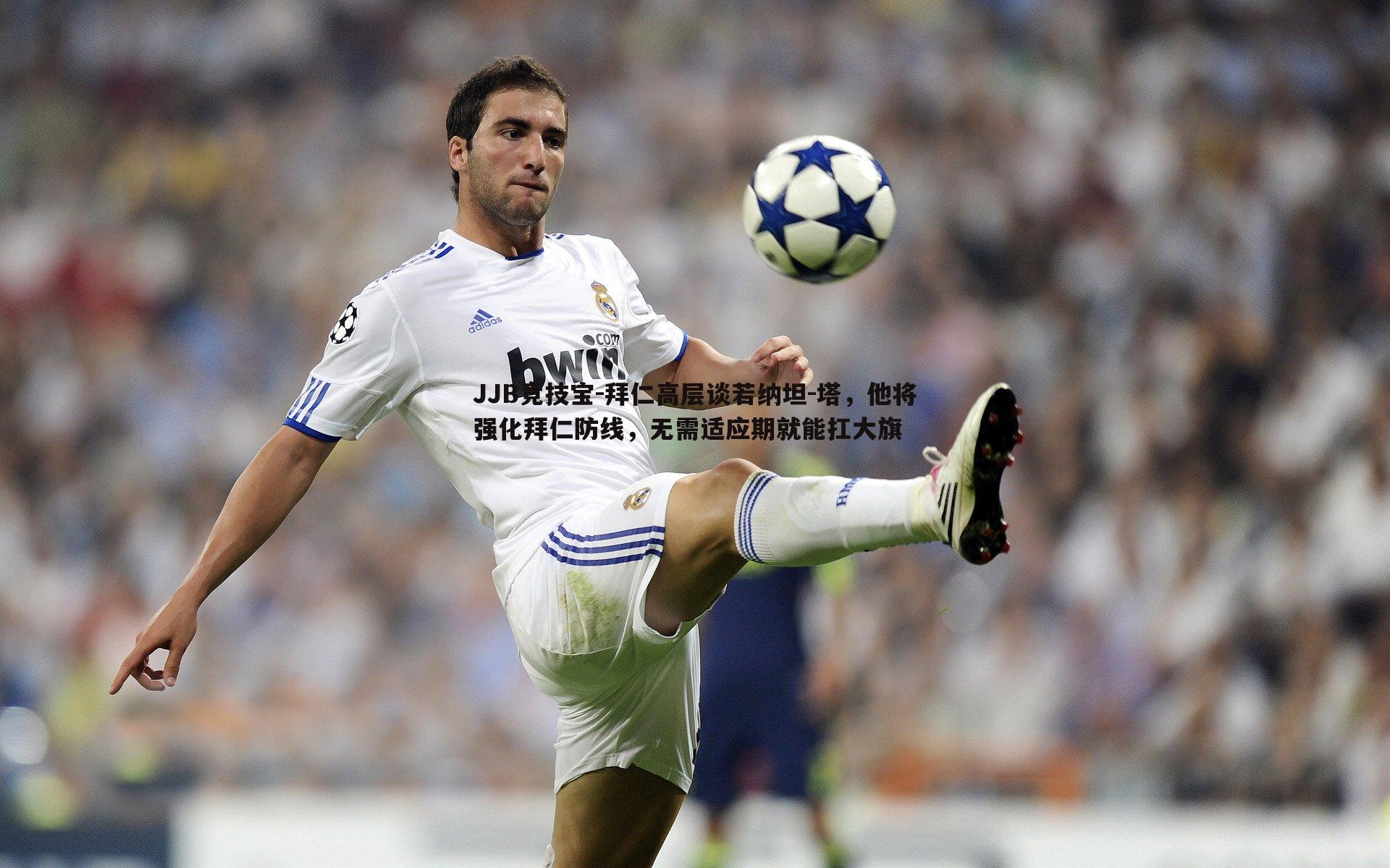 拜仁高层谈若纳坦-塔，他将强化拜仁防线，无需适应期就能扛大旗