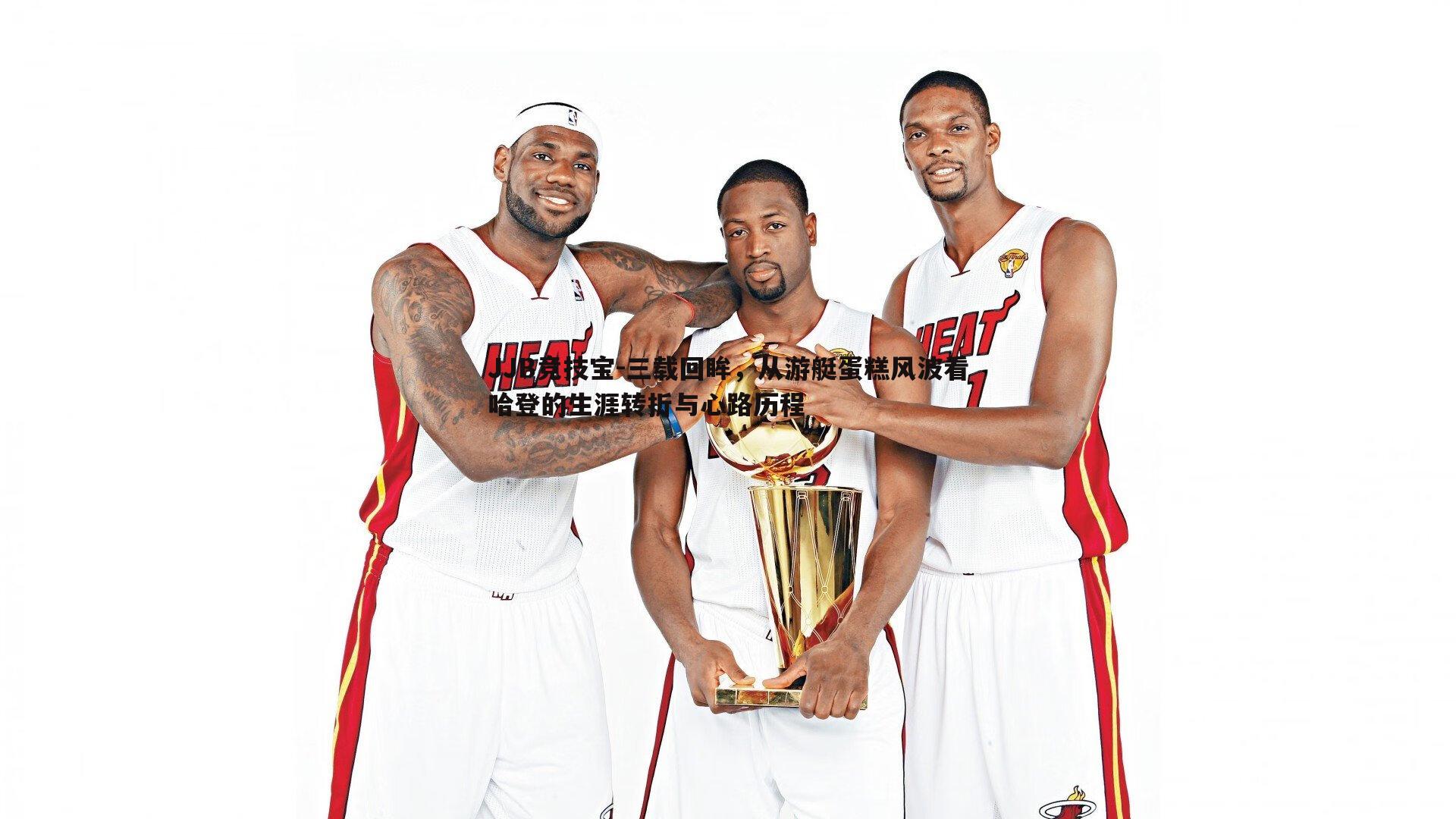 三载回眸,从游艇蛋糕风波看哈登的生涯转折与心路历程